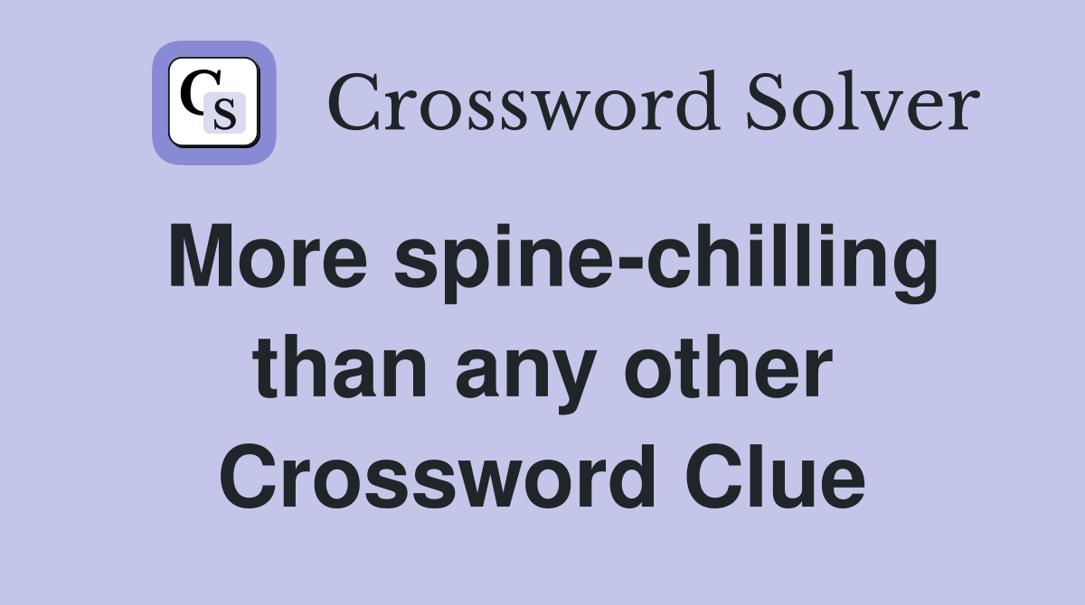 More spine-chilling than any other Crossword Clue