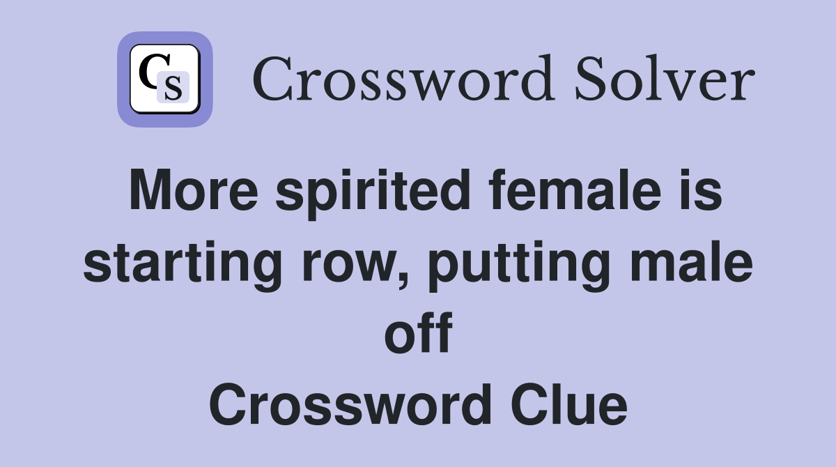 More spirited female is starting row, putting male off Crossword Clue