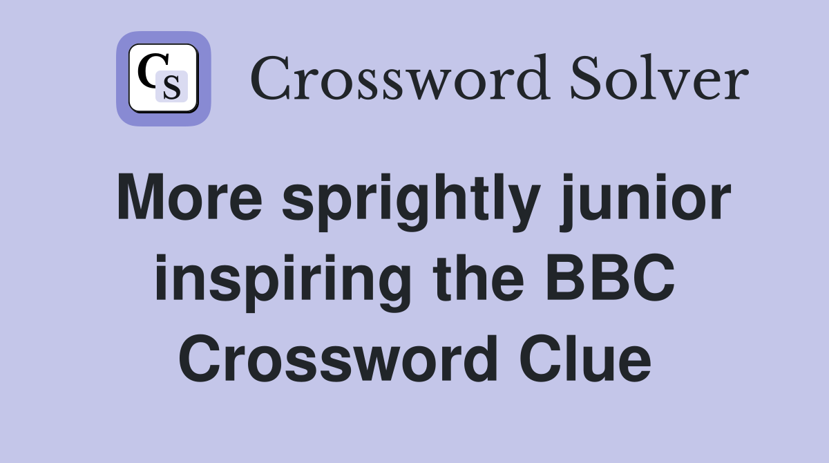More sprightly junior inspiring the BBC Crossword Clue