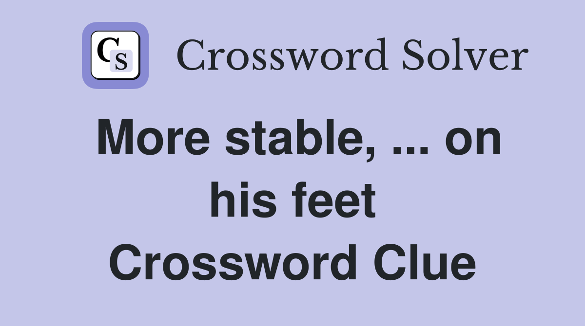 More stable, ... on his feet Crossword Clue