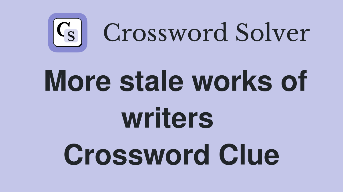 More stale works of writers  Crossword Clue