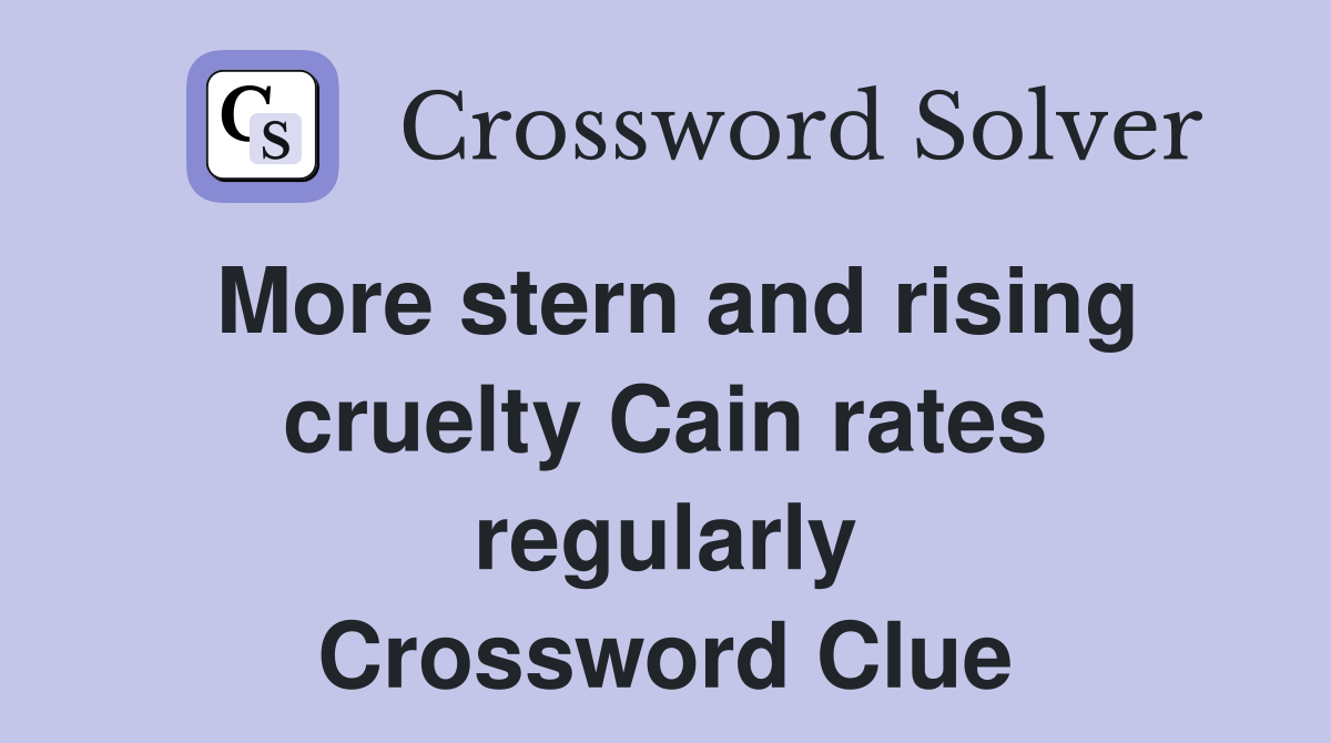More stern and rising cruelty Cain rates regularly Crossword Clue
