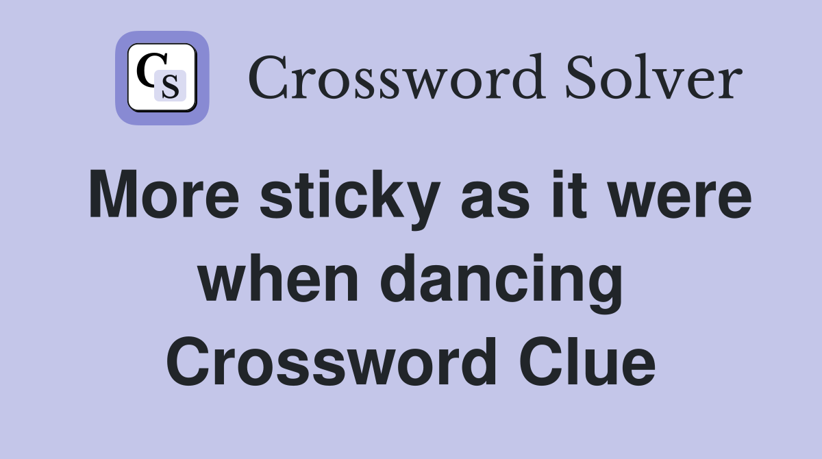 More sticky as it were when dancing Crossword Clue