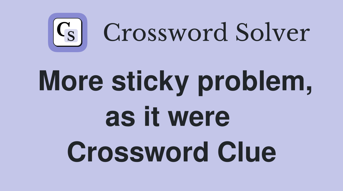 More sticky problem, as it were  Crossword Clue