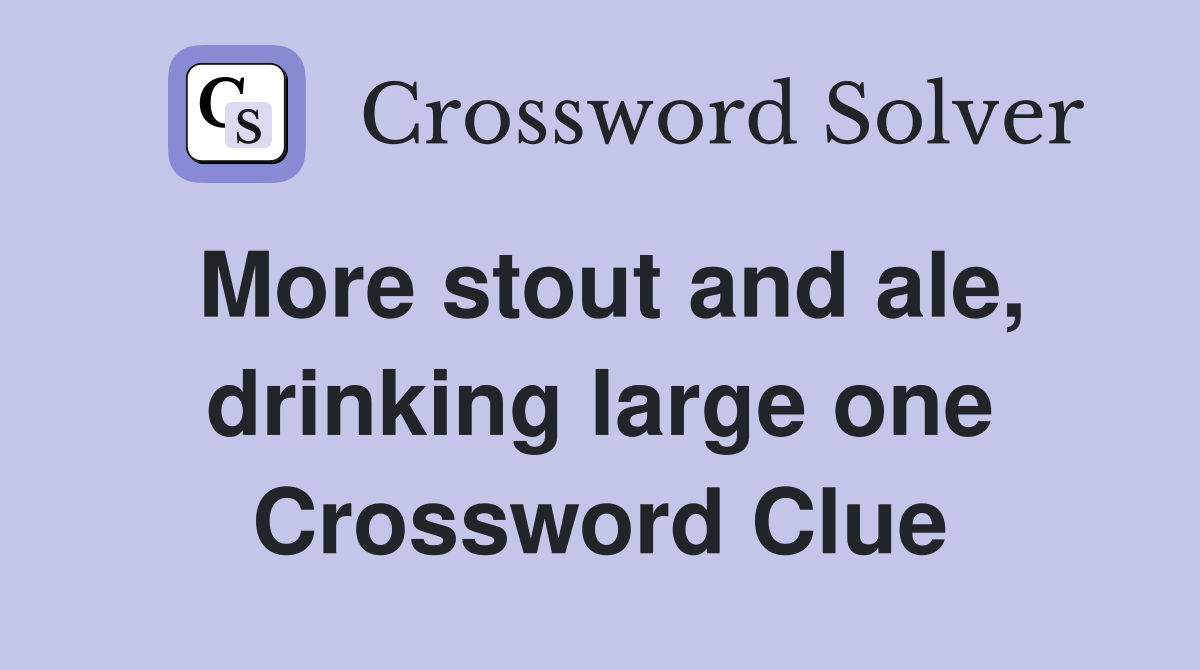 More stout and ale, drinking large one Crossword Clue