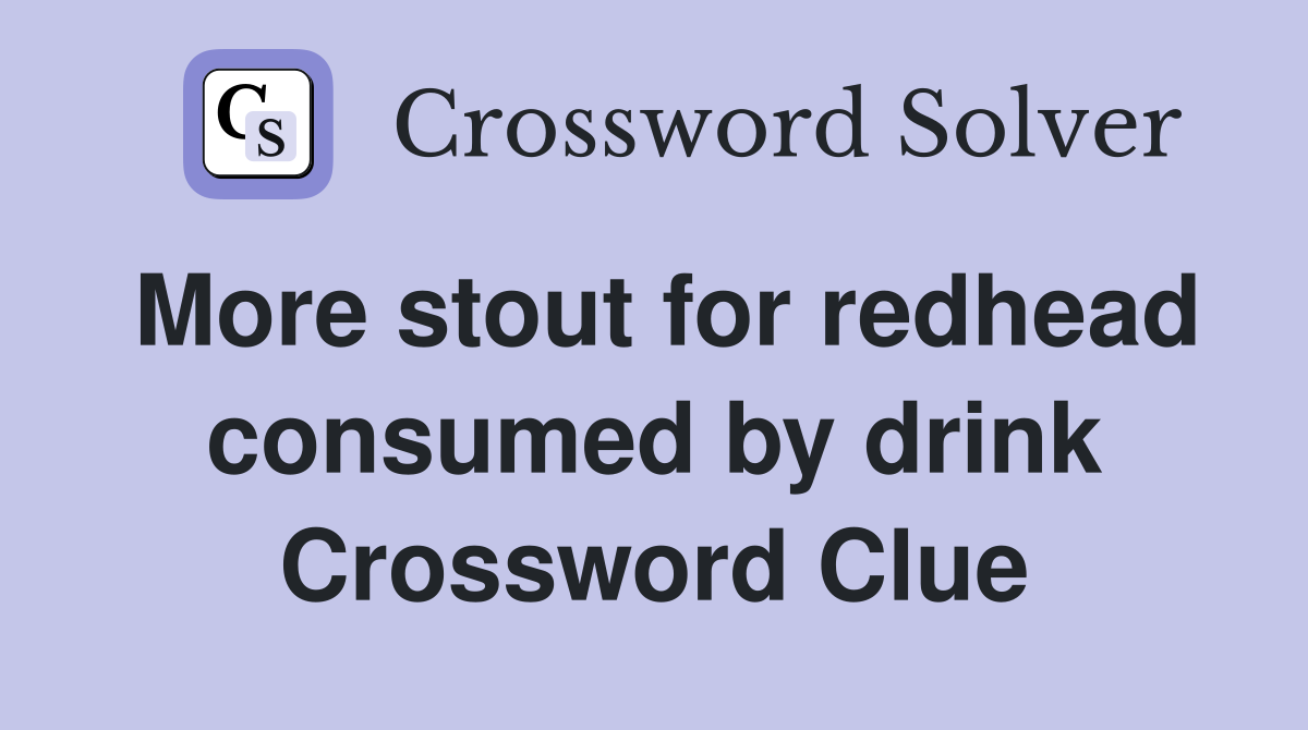 More stout for redhead consumed by drink Crossword Clue