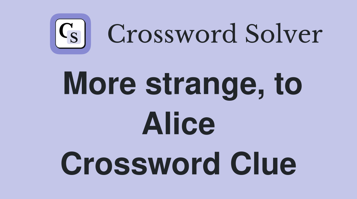 More strange, to Alice Crossword Clue