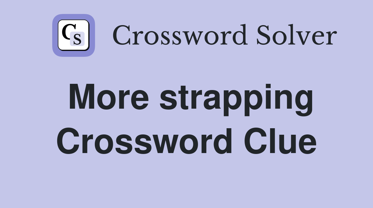 More strapping Crossword Clue