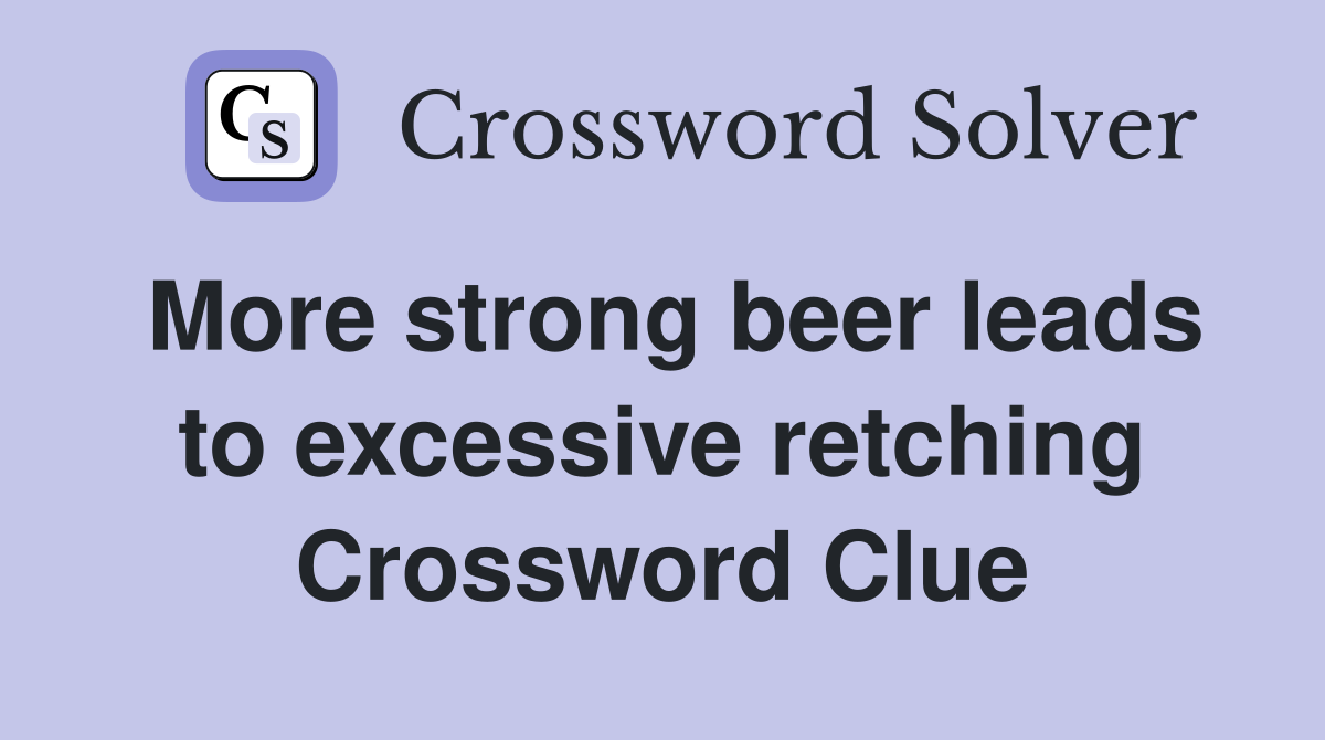 More strong beer leads to excessive retching Crossword Clue
