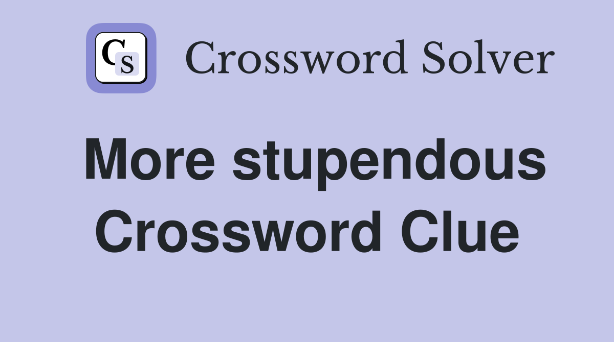 More stupendous Crossword Clue