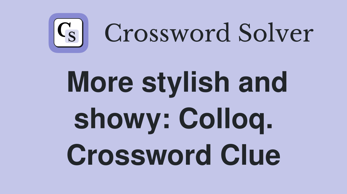 More stylish and showy: Colloq. Crossword Clue