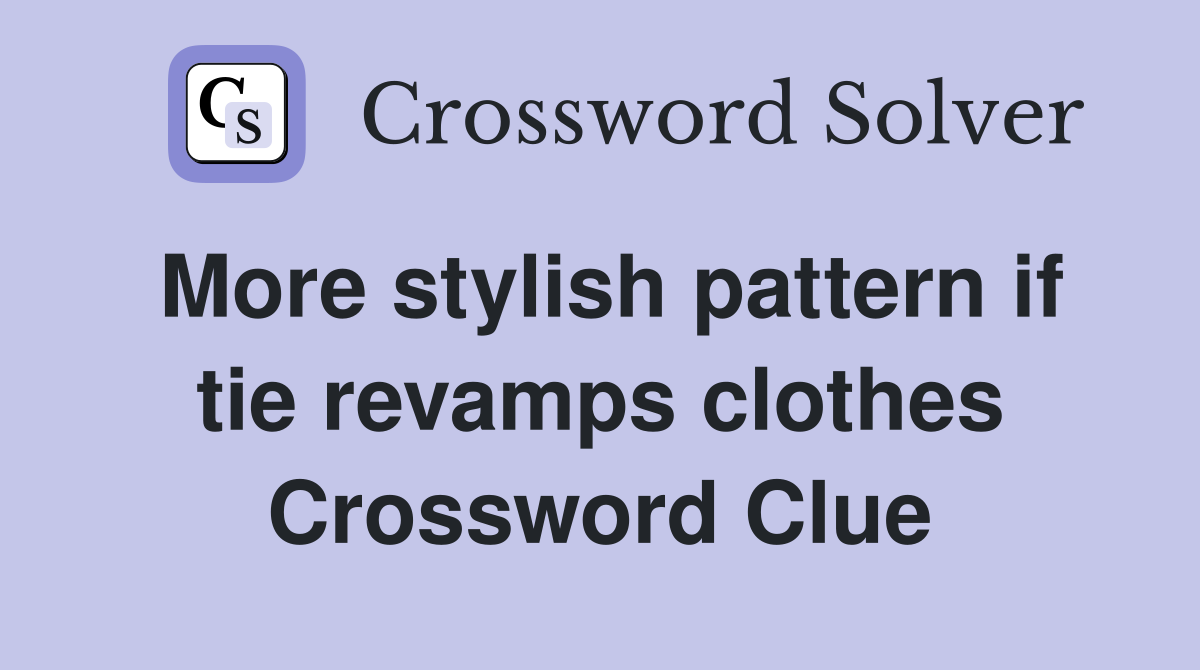 More stylish pattern if tie revamps clothes Crossword Clue