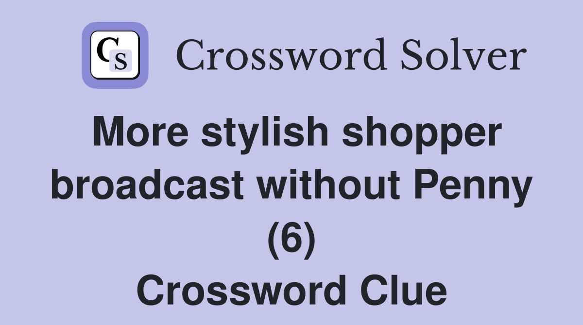 More stylish shopper broadcast without Penny (6) Crossword Clue