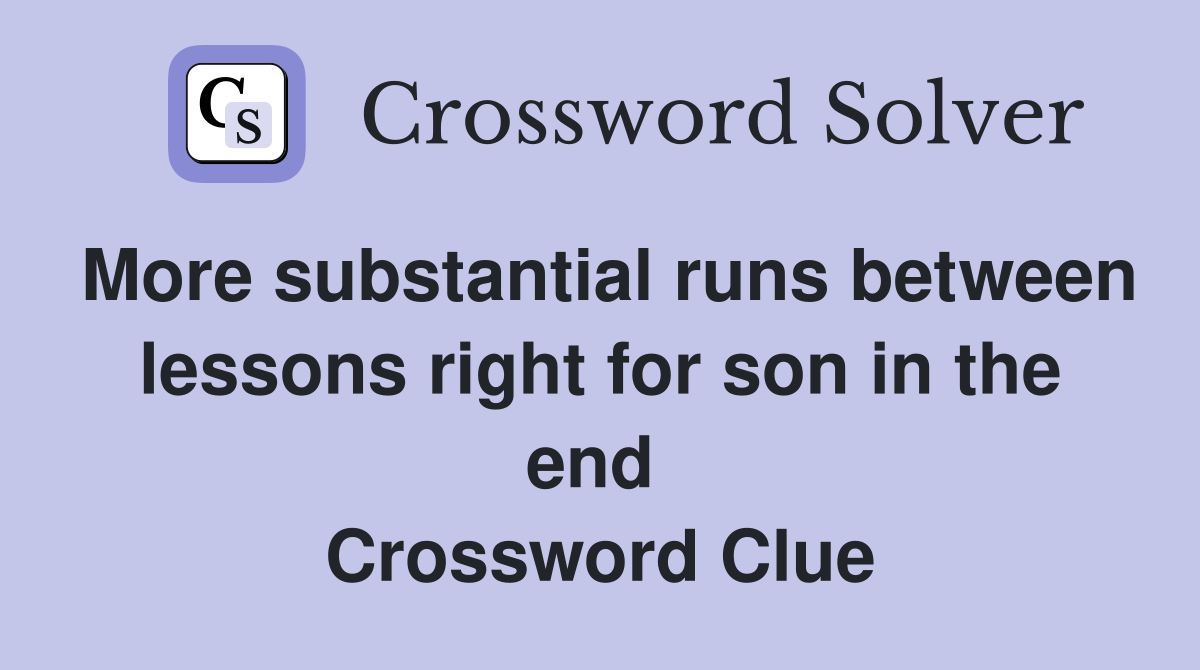 More substantial runs between lessons right for son in the end  Crossword Clue