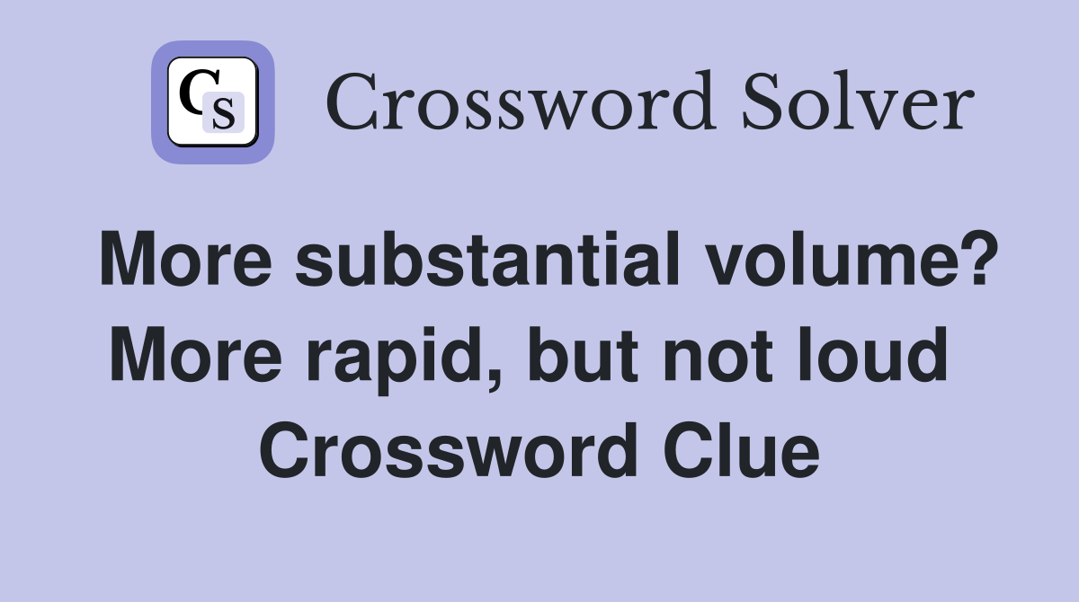 More substantial volume? More rapid, but not loud  Crossword Clue