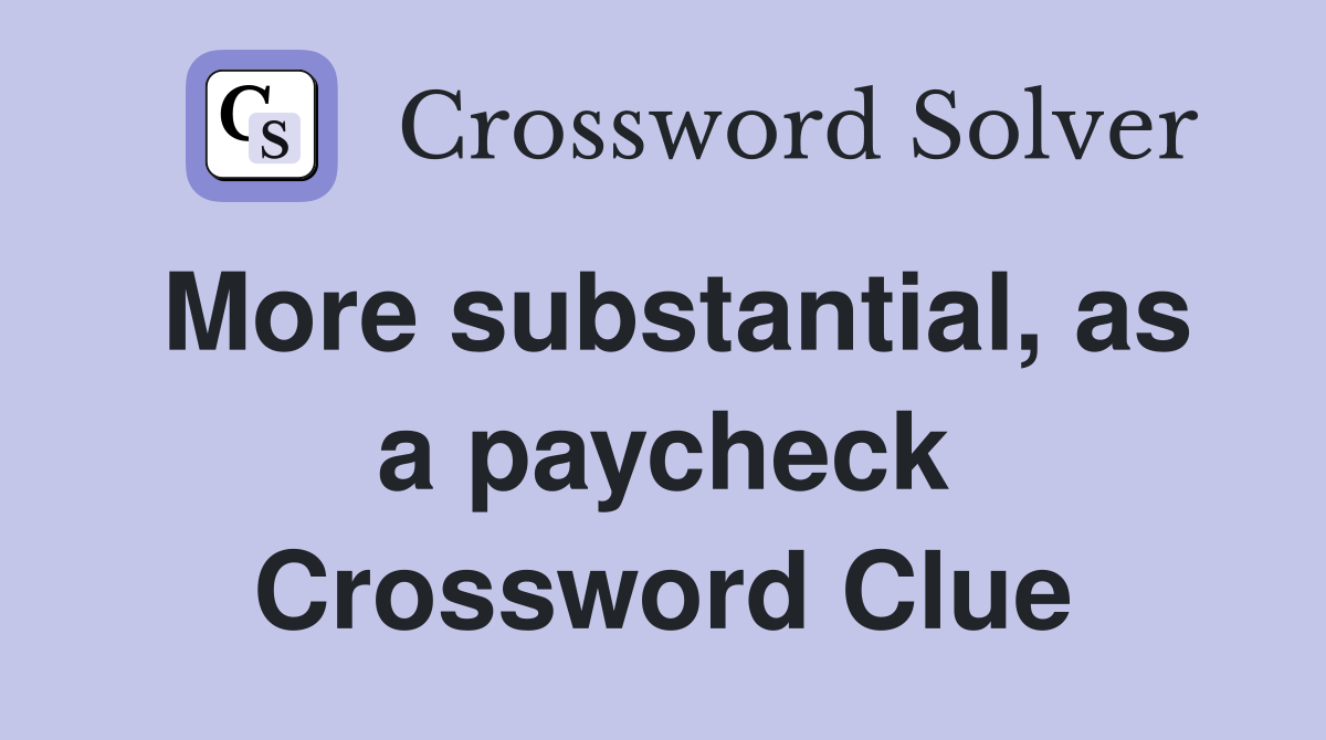 More substantial, as a paycheck Crossword Clue
