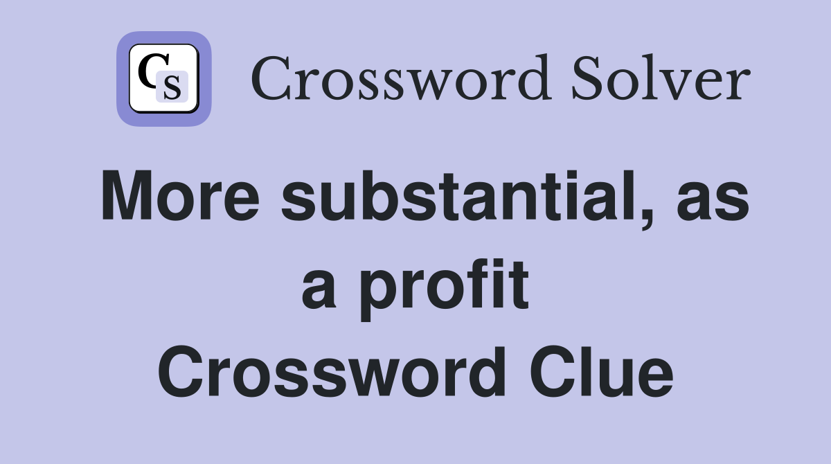 More substantial, as a profit Crossword Clue