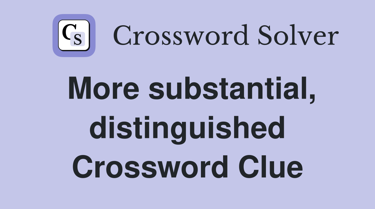 More substantial, distinguished Crossword Clue