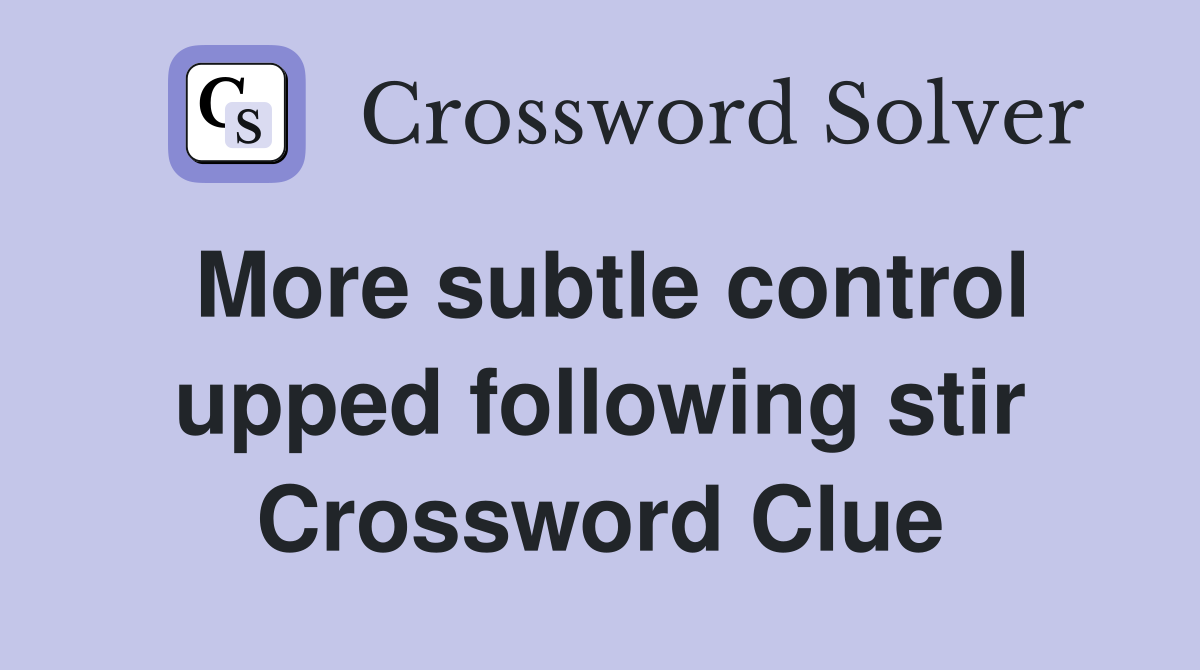 More subtle control upped following stir Crossword Clue
