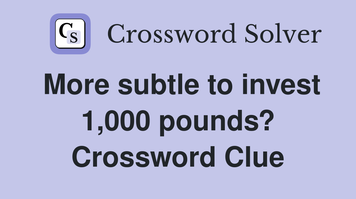 More subtle to invest 1,000 pounds? Crossword Clue
