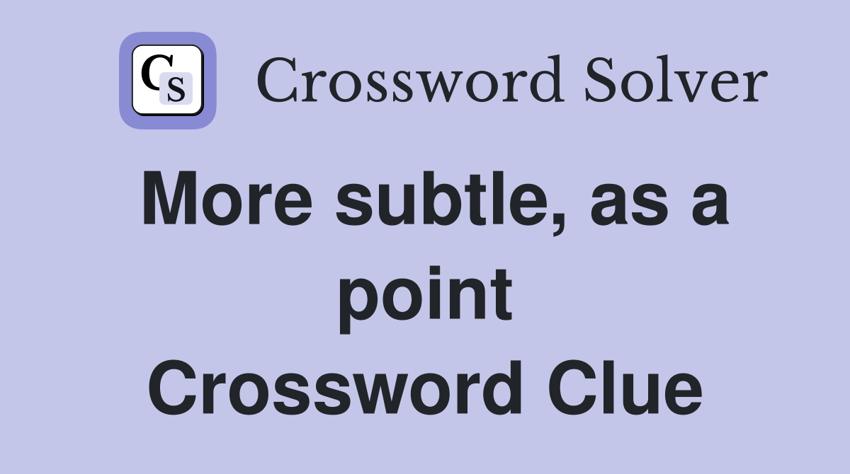 More subtle, as a point Crossword Clue