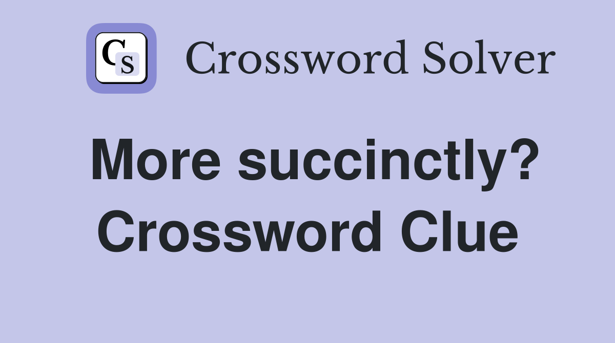 More succinctly? Crossword Clue