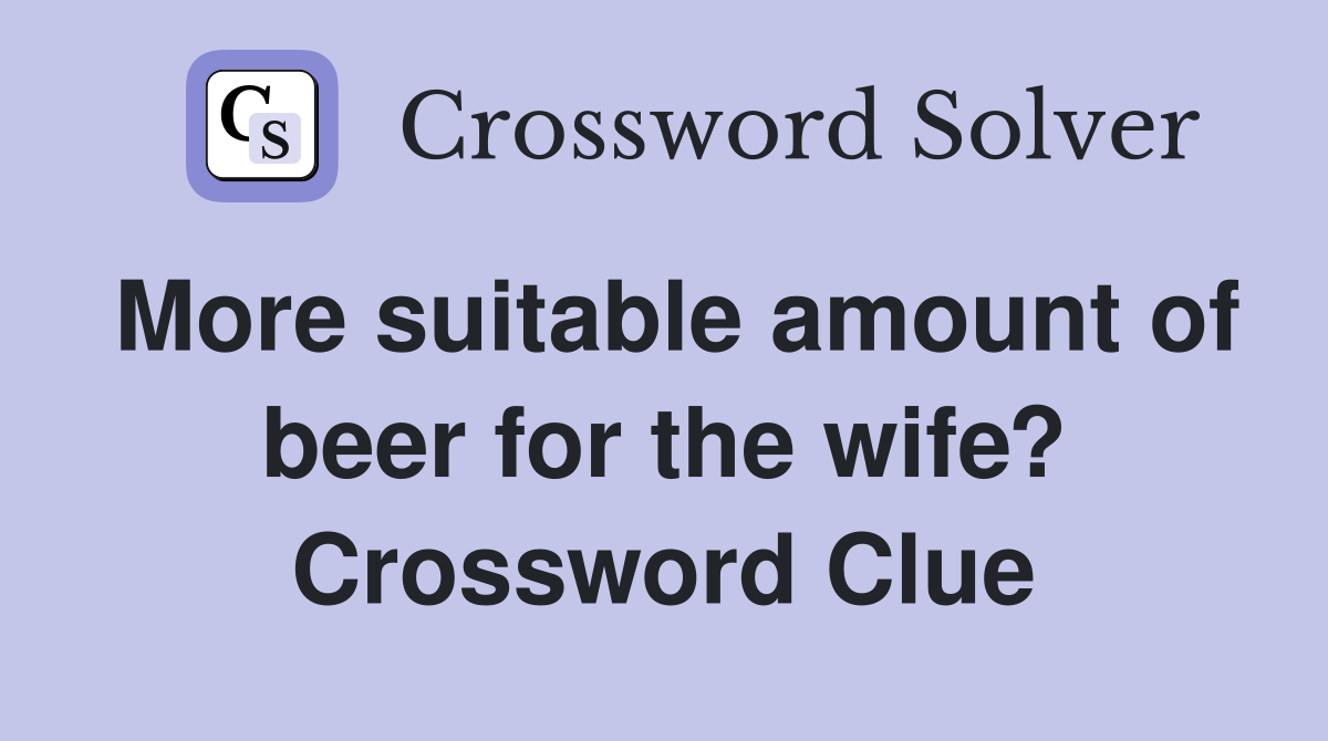 More suitable amount of beer for the wife? Crossword Clue
