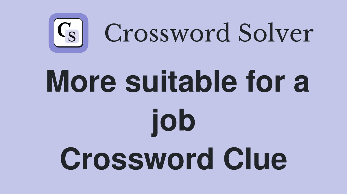 More suitable for a job Crossword Clue