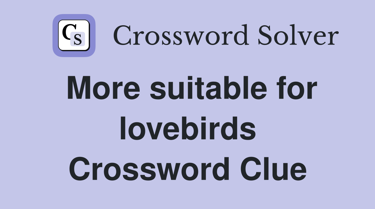 More suitable for lovebirds Crossword Clue