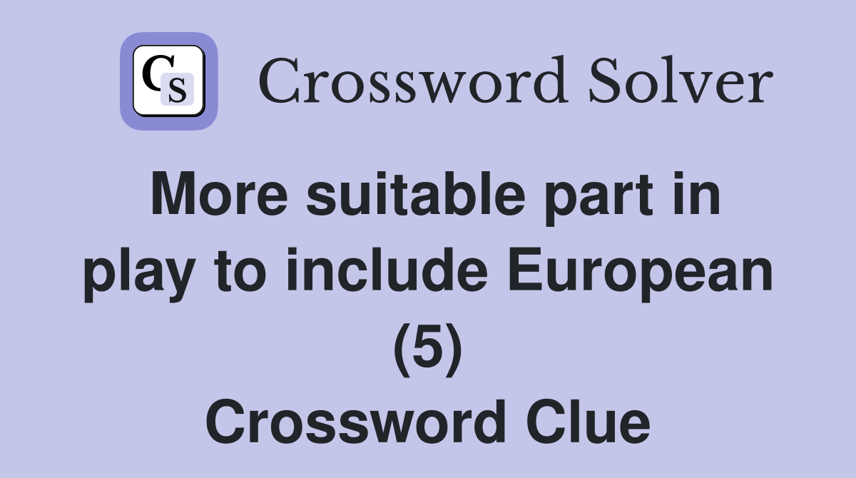 More suitable part in play to include European (5) Crossword Clue