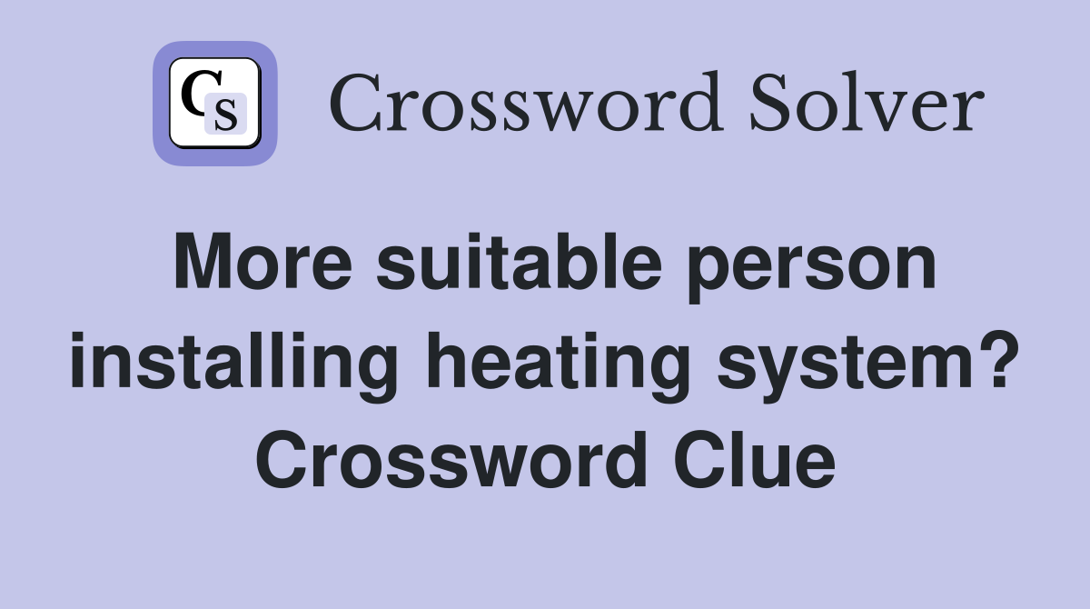 More suitable person installing heating system? Crossword Clue