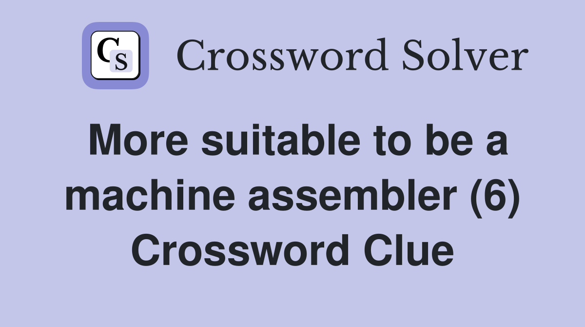 More suitable to be a machine assembler (6) Crossword Clue