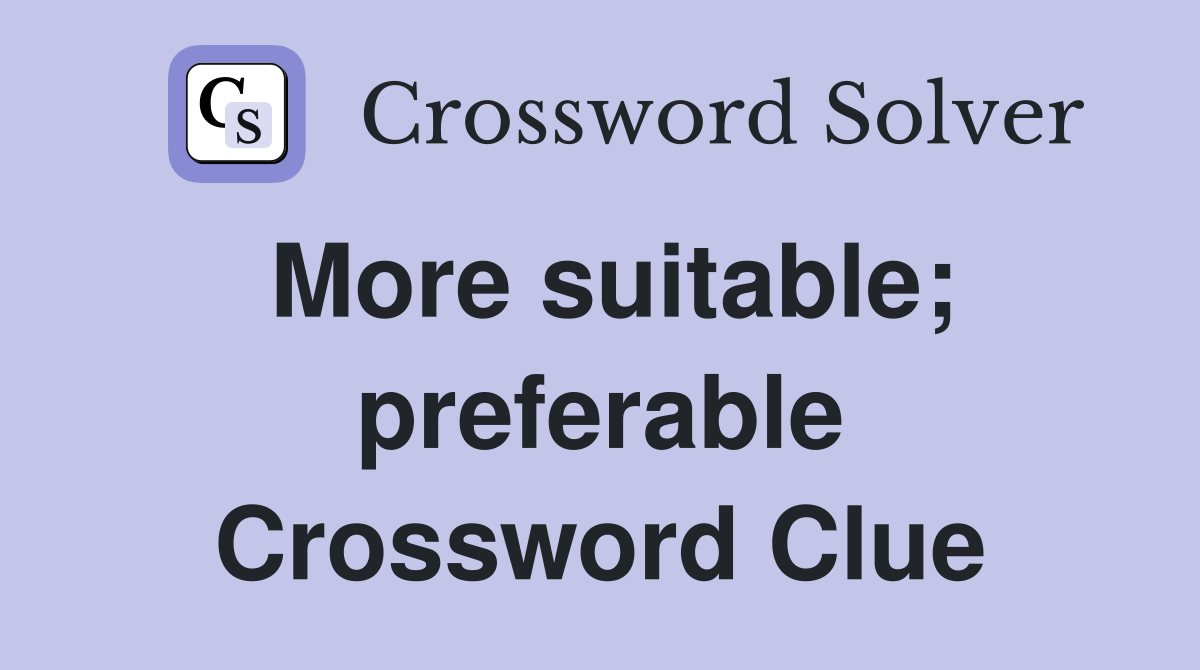 More suitable; preferable Crossword Clue