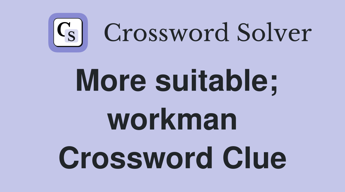 More suitable; workman Crossword Clue