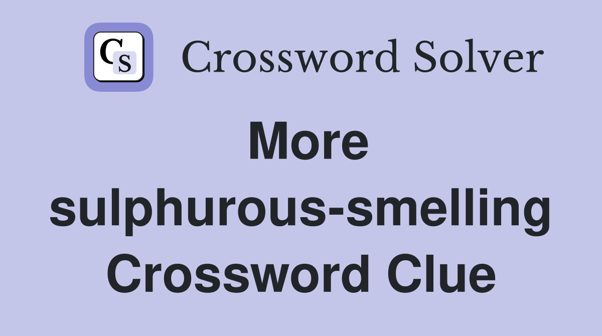 More sulphurous-smelling Crossword Clue