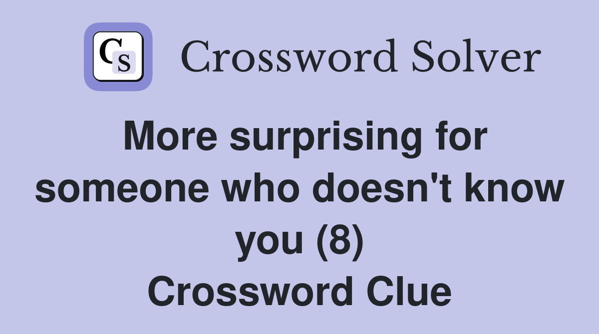 More surprising for someone who doesn't know you (8) Crossword Clue