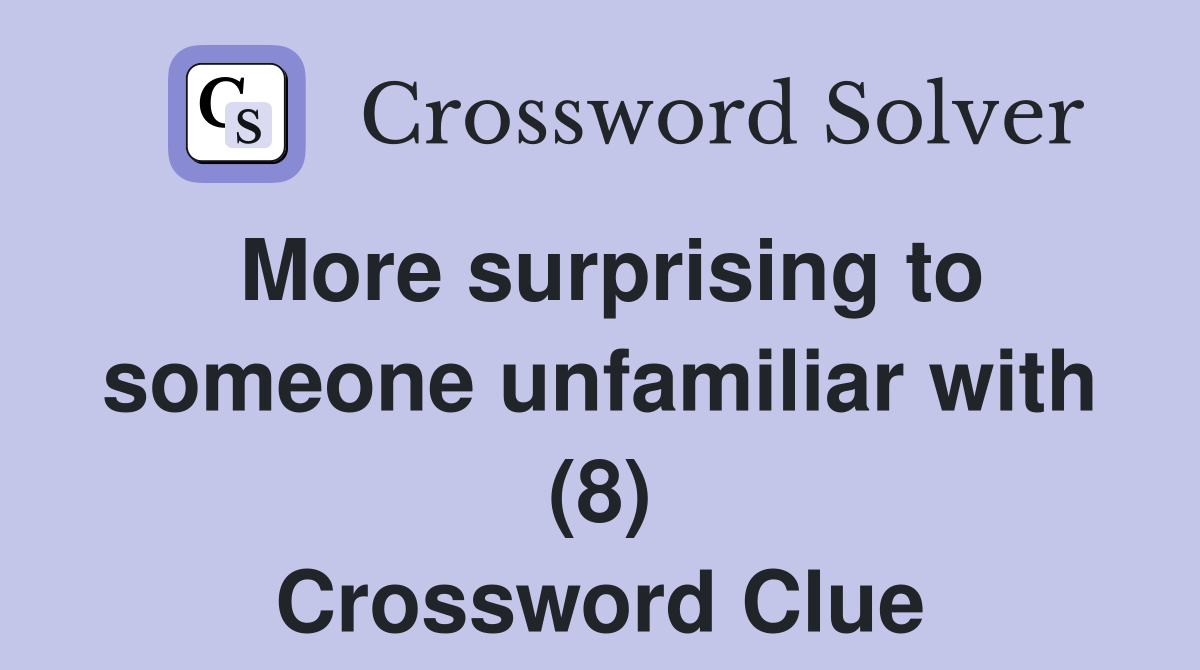More surprising to someone unfamiliar with (8) Crossword Clue