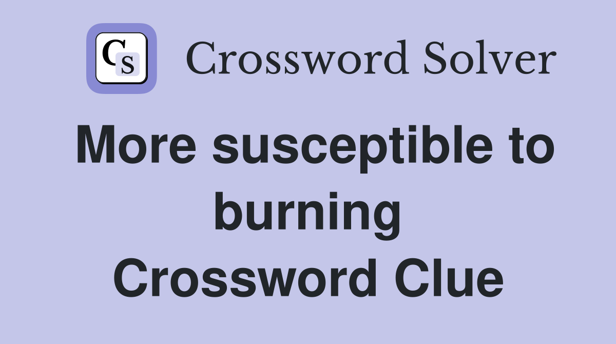 More susceptible to burning Crossword Clue