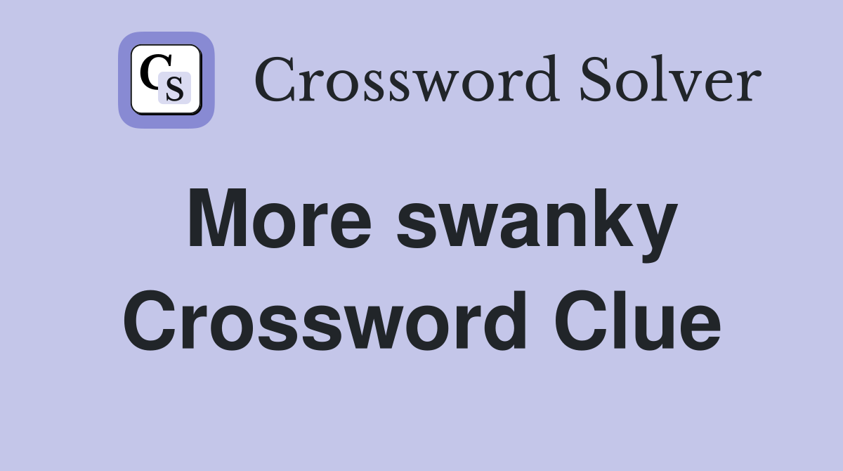 More swanky Crossword Clue