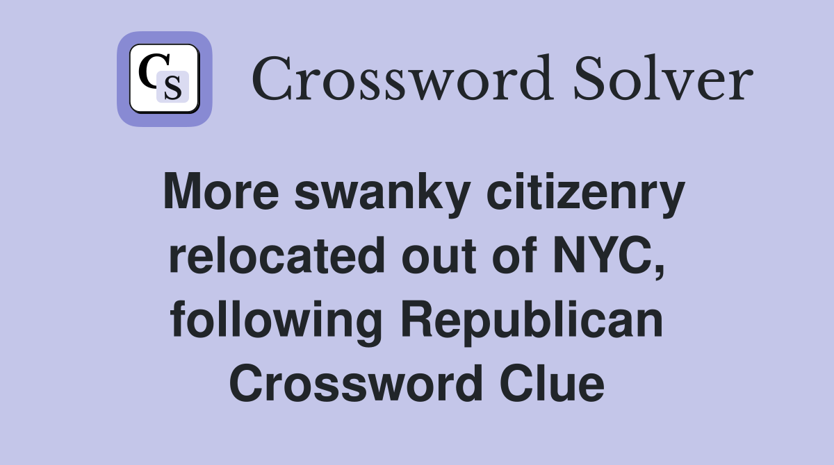 More swanky citizenry relocated out of NYC, following Republican Crossword Clue