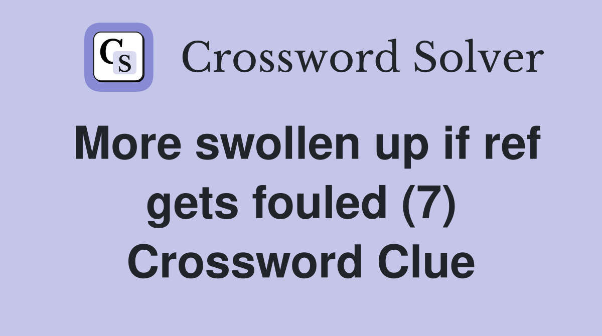 More swollen up if ref gets fouled (7) Crossword Clue
