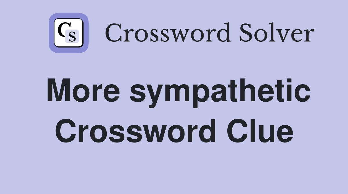 More sympathetic Crossword Clue