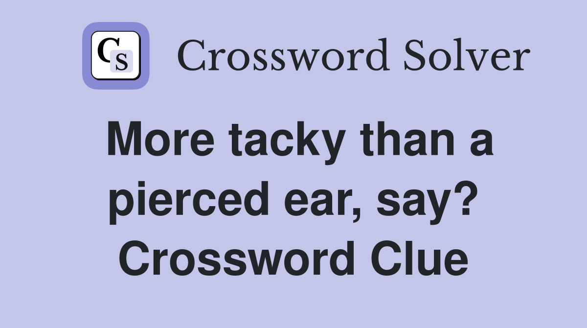 More tacky than a pierced ear, say? Crossword Clue