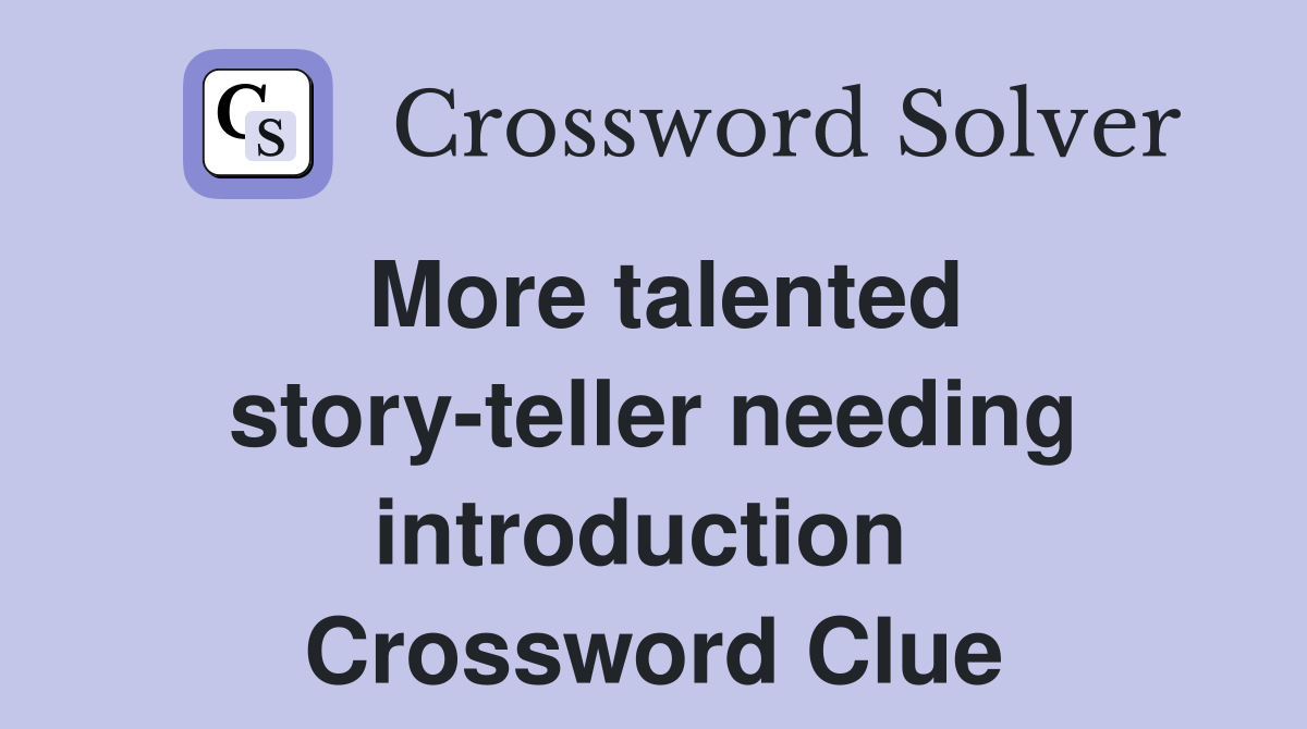 More talented story-teller needing introduction  Crossword Clue