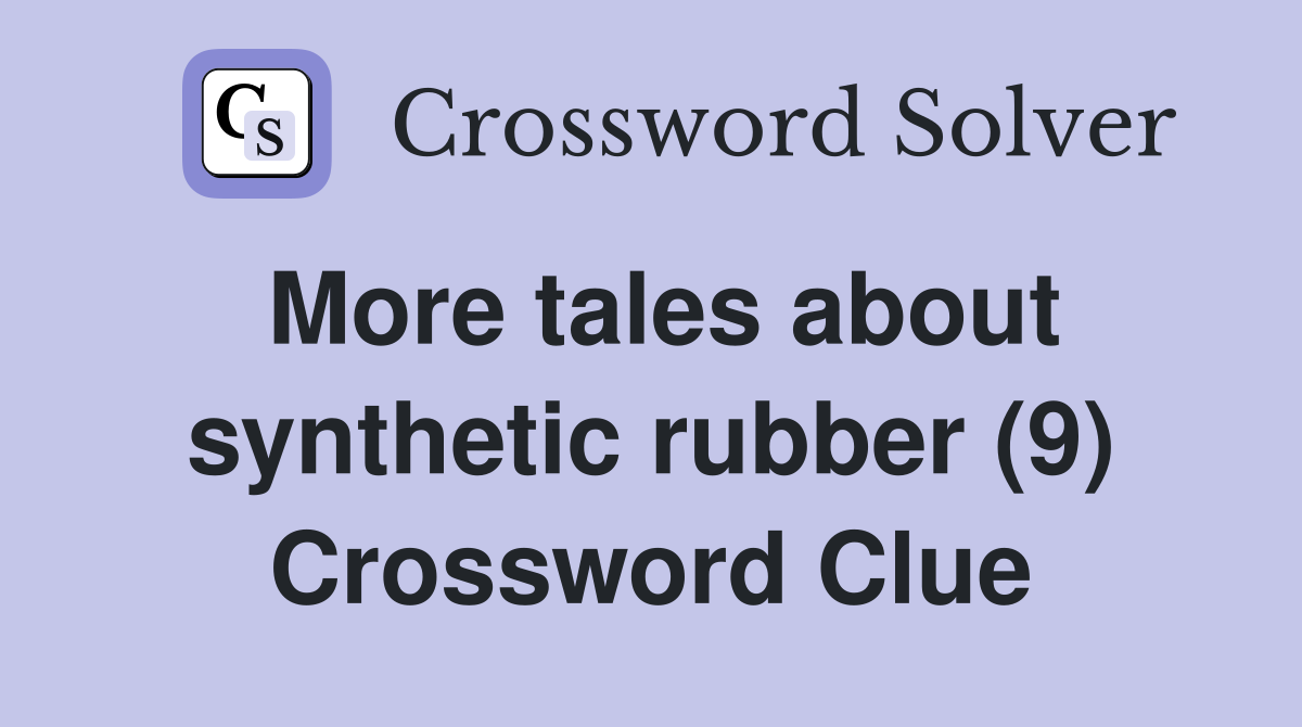 More tales about synthetic rubber (9) Crossword Clue