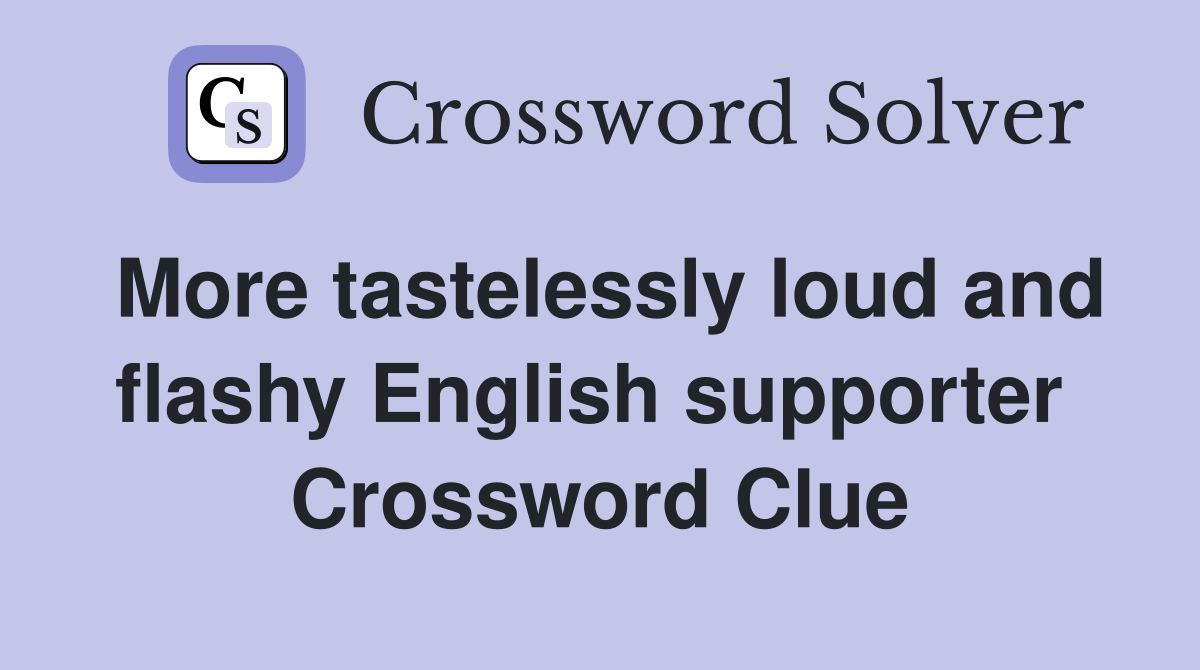 More tastelessly loud and flashy English supporter  Crossword Clue