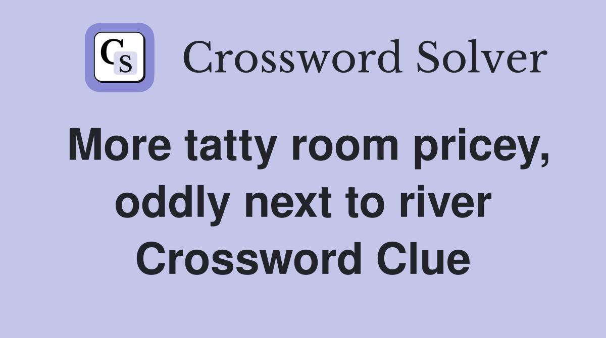 More tatty room pricey, oddly next to river Crossword Clue