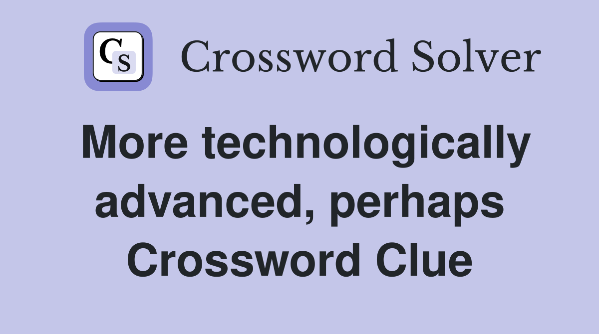 More technologically advanced, perhaps Crossword Clue