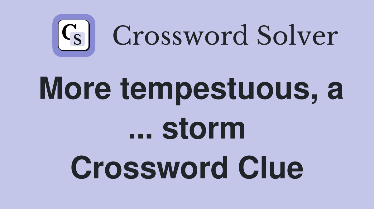 More tempestuous, a ... storm Crossword Clue