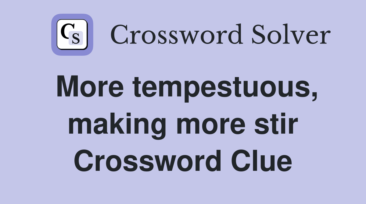 More tempestuous, making more stir Crossword Clue